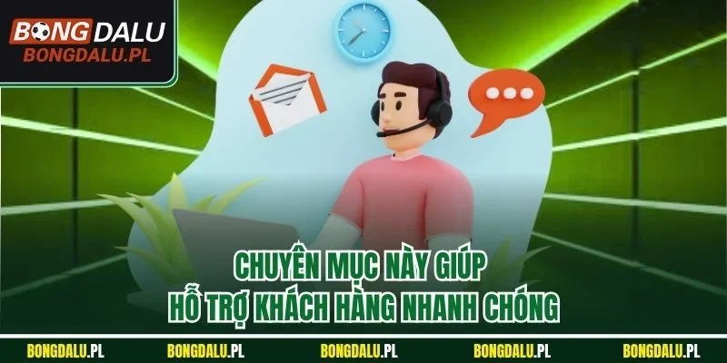 Chuyên mục này giúp hỗ trợ khách hàng nhanh chóng