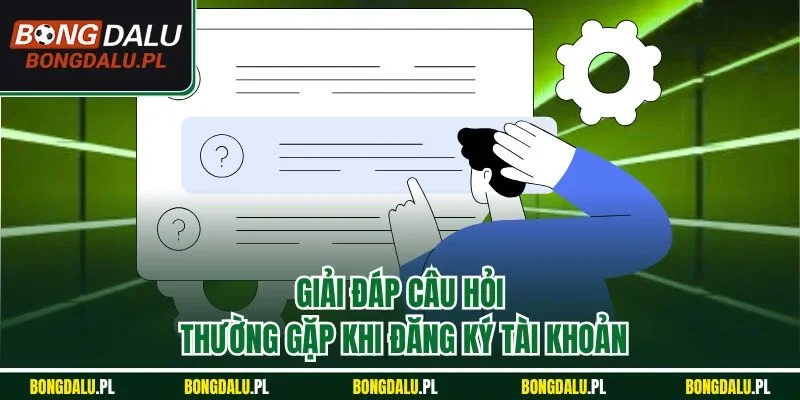 Giải đáp câu hỏi thường gặp khi đăng ký tài khoản