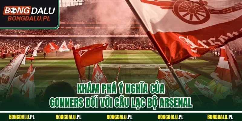 Khám phá ý nghĩa của Gunners đối với câu lạc bộ Arsenal
