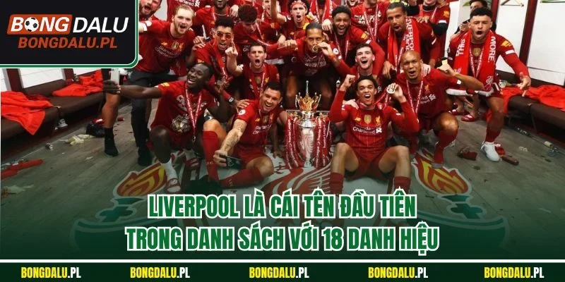 Liverpool là cái tên đầu tiên trong danh sách với 18 danh hiệu
