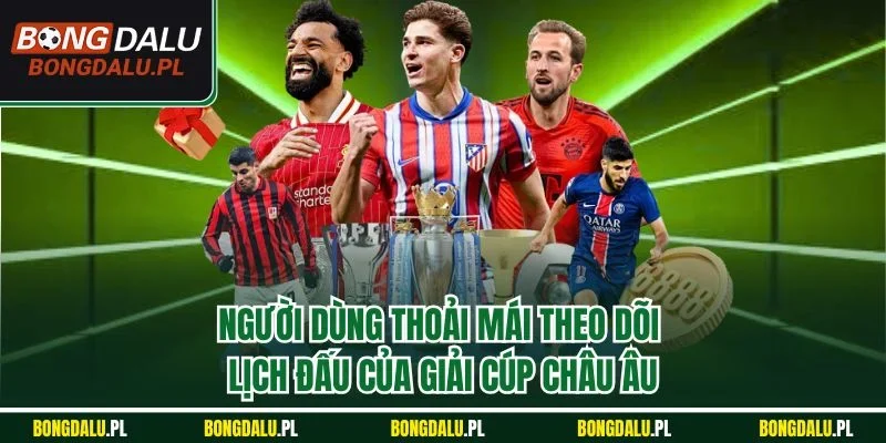 Người dùng thoải mái theo dõi lịch đấu của giải cúp châu Âu