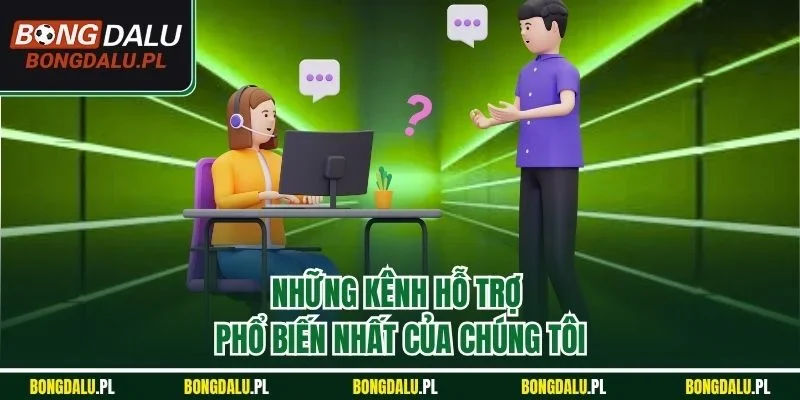 Những kênh hỗ trợ phổ biến nhất của chúng tôi