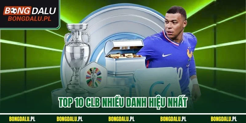 Top 10 CLB Nhiều Danh Hiệu Nhất | Xếp Hạng Mới Nhất 2025
